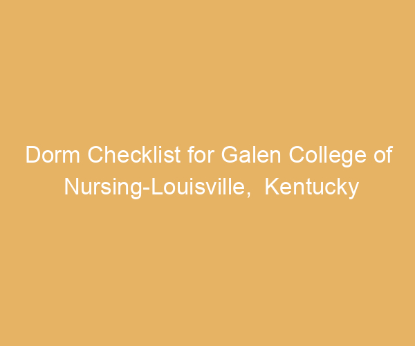 Dorm Checklist for Galen College of Nursing-Louisville,  Kentucky