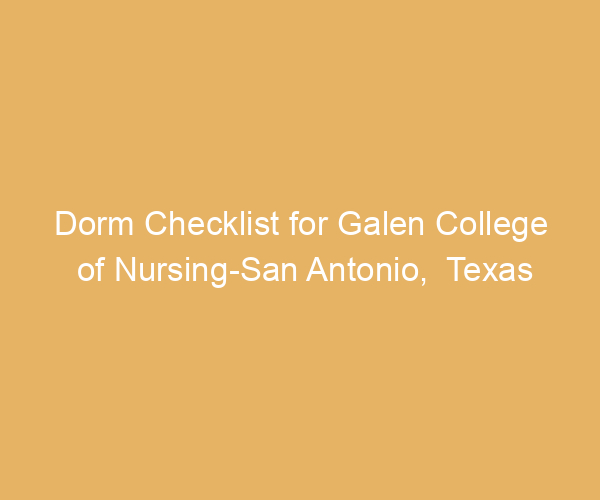 Dorm Checklist for Galen College of Nursing-San Antonio,  Texas