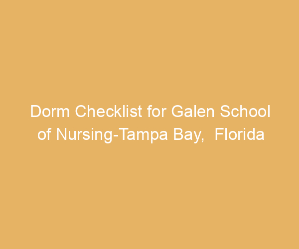 Dorm Checklist for Galen School of Nursing-Tampa Bay,  Florida