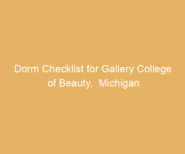 Dorm Checklist for Gallery College of Beauty,  Michigan