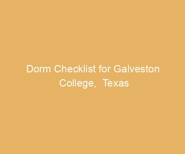 Dorm Checklist for Galveston College,  Texas