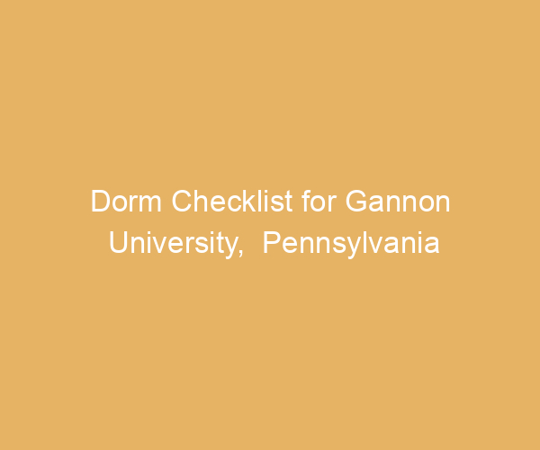 Dorm Checklist for Gannon University,  Pennsylvania