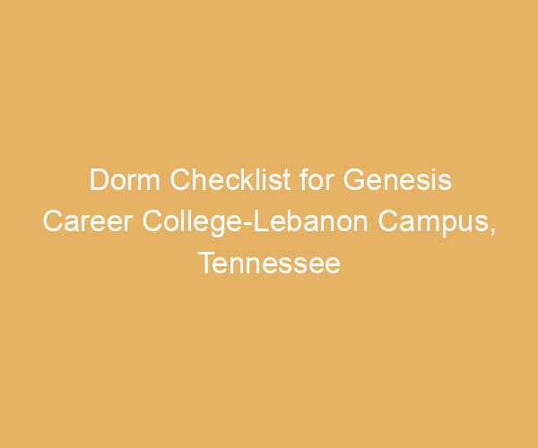Dorm Checklist for Genesis Career College-Lebanon Campus,  Tennessee