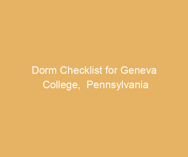 Dorm Checklist for Geneva College,  Pennsylvania