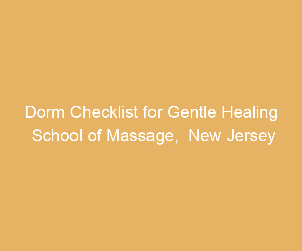 Dorm Checklist for Gentle Healing School of Massage,  New Jersey