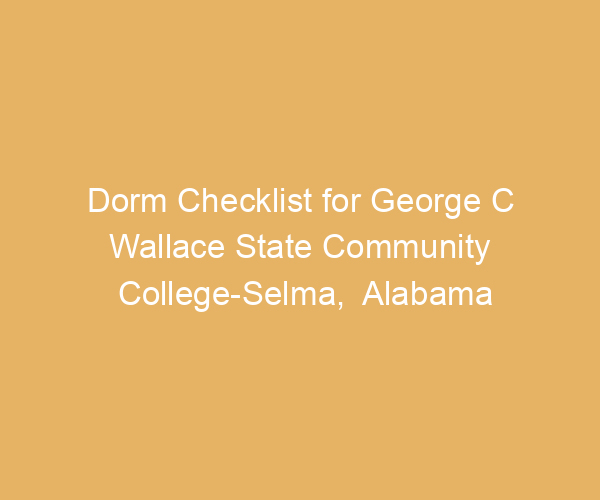 Dorm Checklist for George C Wallace State Community College-Selma,  Alabama