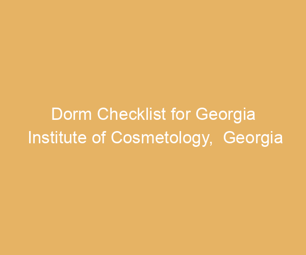 Dorm Checklist for Georgia Institute of Cosmetology,  Georgia