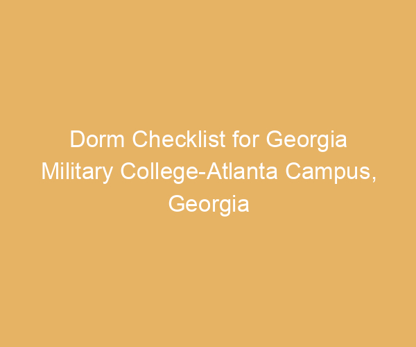Dorm Checklist for Georgia Military College-Atlanta Campus,  Georgia
