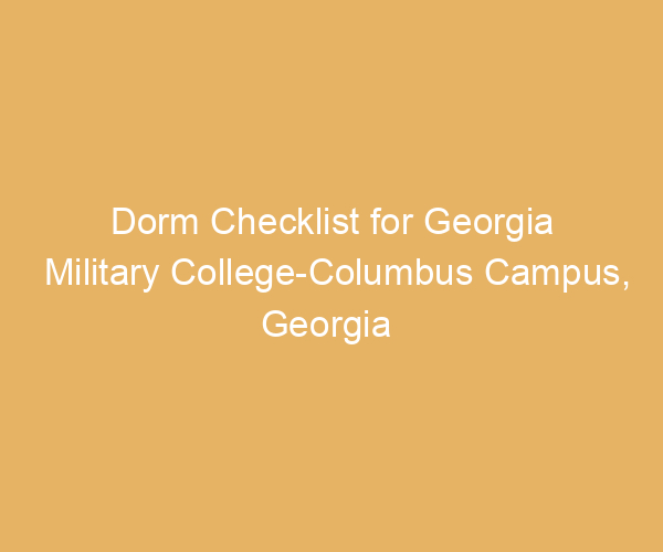 Dorm Checklist for Georgia Military College-Columbus Campus,  Georgia