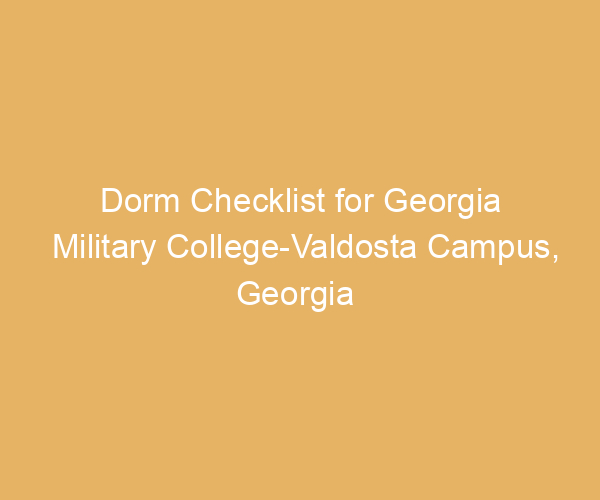 Dorm Checklist for Georgia Military College-Valdosta Campus,  Georgia