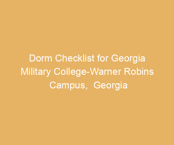 Dorm Checklist for Georgia Military College-Warner Robins Campus,  Georgia