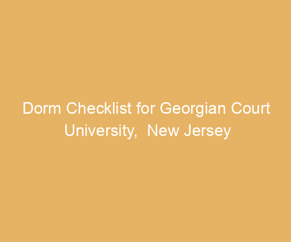 Dorm Checklist for Georgian Court University,  New Jersey