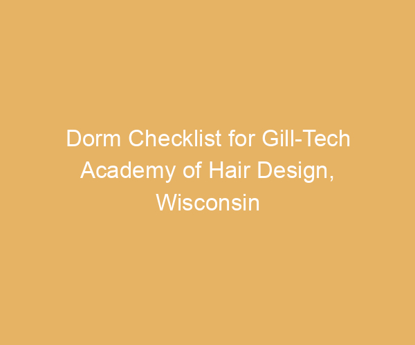 Dorm Checklist for Gill-Tech Academy of Hair Design,  Wisconsin
