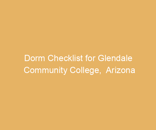 Dorm Checklist for Glendale Community College,  Arizona