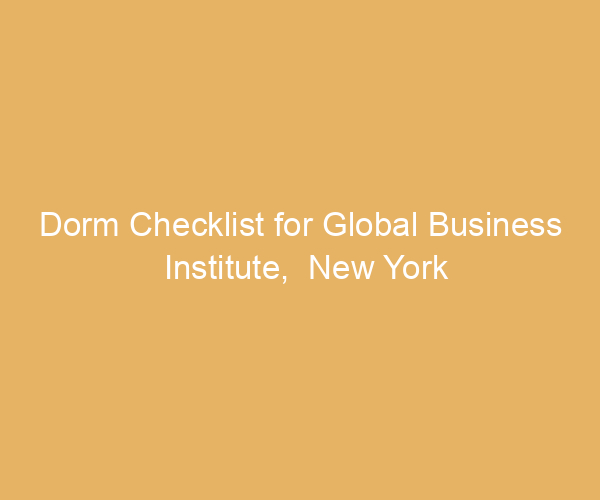 Dorm Checklist for Global Business Institute,  New York