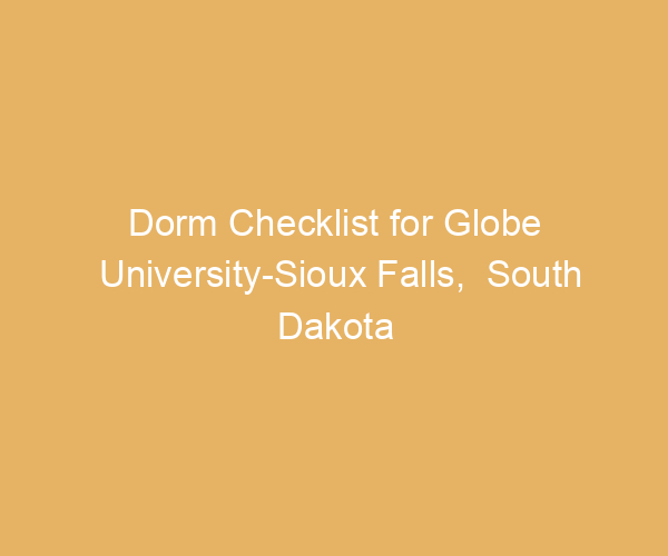 Dorm Checklist for Globe University-Sioux Falls,  South Dakota