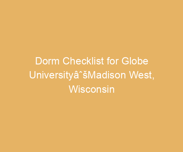 Dorm Checklist for Globe UniversityâˆšMadison West,  Wisconsin