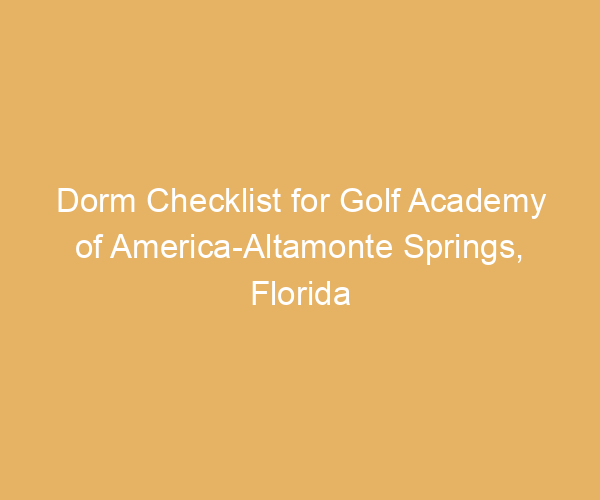 Dorm Checklist for Golf Academy of America-Altamonte Springs,  Florida
