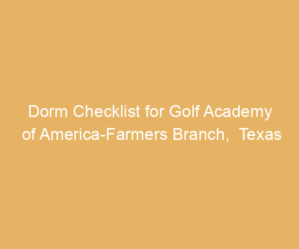 Dorm Checklist for Golf Academy of America-Farmers Branch,  Texas