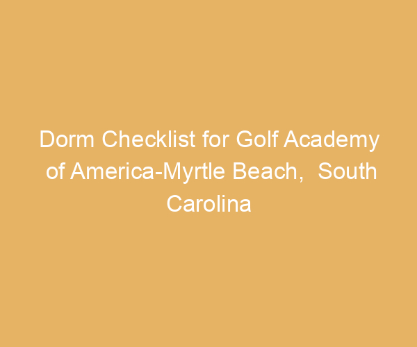 Dorm Checklist for Golf Academy of America-Myrtle Beach,  South Carolina