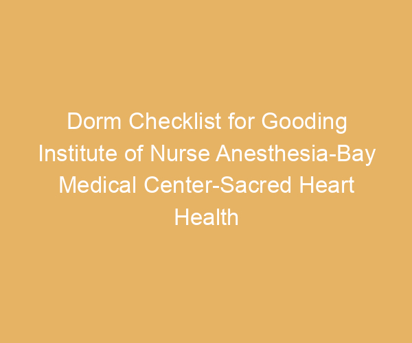 Dorm Checklist for Gooding Institute of Nurse Anesthesia-Bay Medical Center-Sacred Heart Health System,  Florida