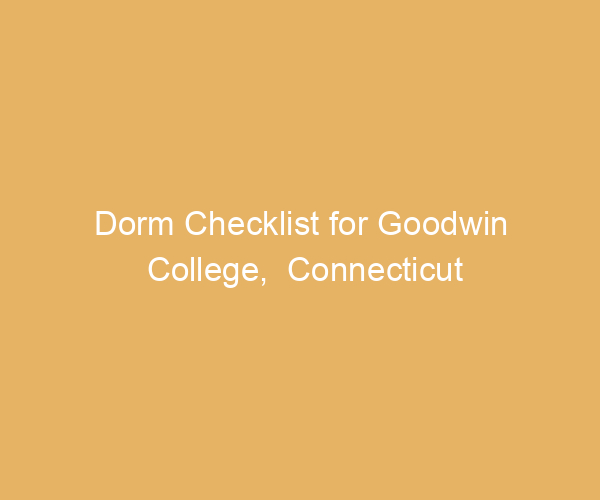 Dorm Checklist for Goodwin College,  Connecticut