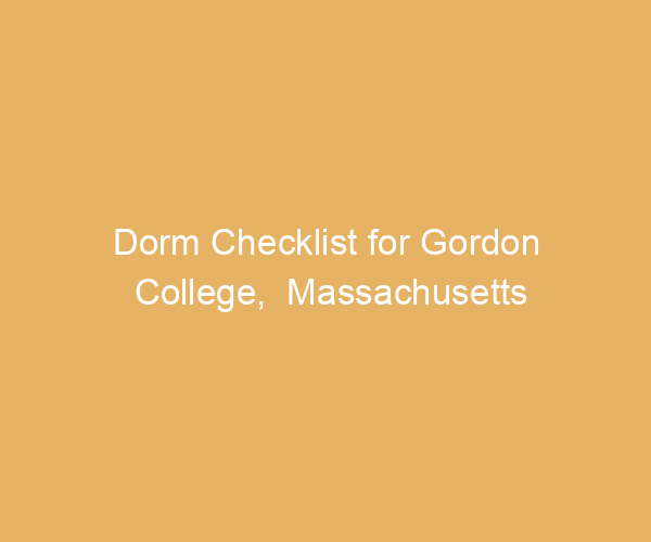 Dorm Checklist for Gordon College,  Massachusetts