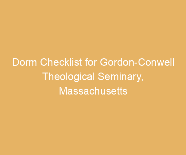 Dorm Checklist for Gordon-Conwell Theological Seminary,  Massachusetts