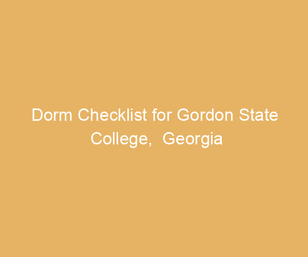Dorm Checklist for Gordon State College,  Georgia