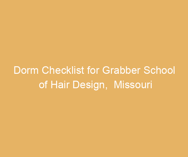 Dorm Checklist for Grabber School of Hair Design,  Missouri