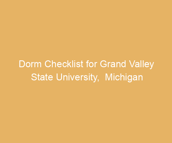 Dorm Checklist for Grand Valley State University,  Michigan