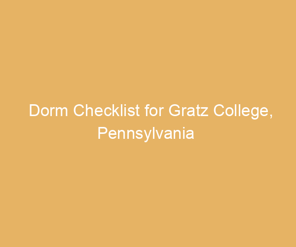 Dorm Checklist for Gratz College,  Pennsylvania