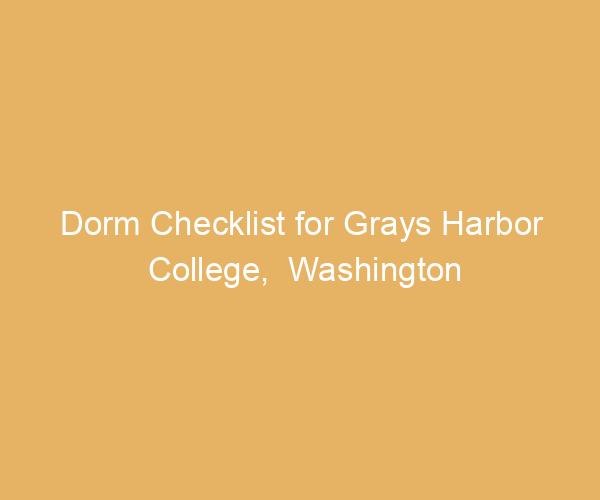Dorm Checklist for Grays Harbor College,  Washington