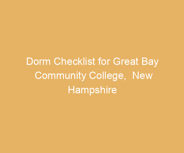 Dorm Checklist for Great Bay Community College,  New Hampshire