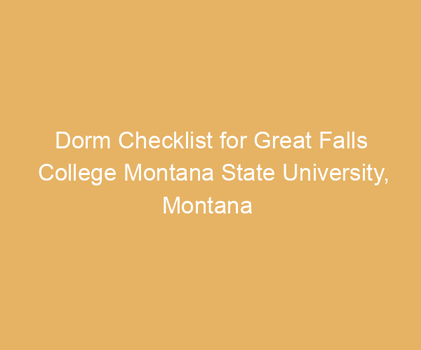 Dorm Checklist for Great Falls College Montana State University,  Montana