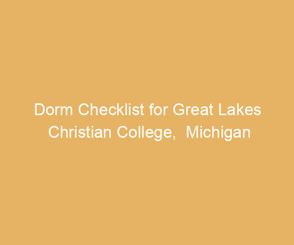 Dorm Checklist for Great Lakes Christian College,  Michigan