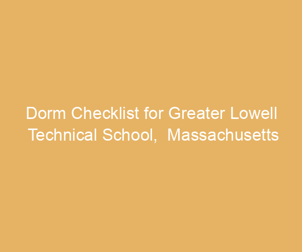 Dorm Checklist for Greater Lowell Technical School,  Massachusetts