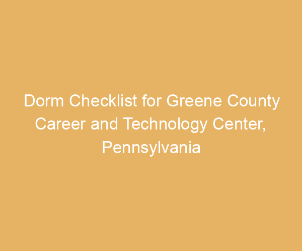 Dorm Checklist for Greene County Career and Technology Center,  Pennsylvania