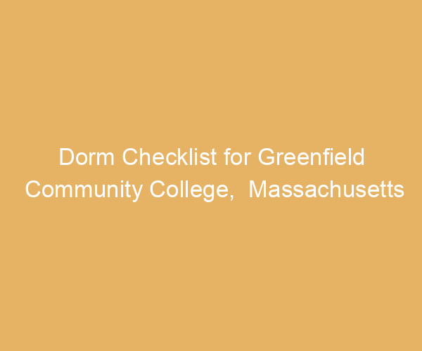 Dorm Checklist for Greenfield Community College,  Massachusetts