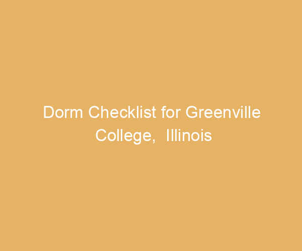 Dorm Checklist for Greenville College,  Illinois