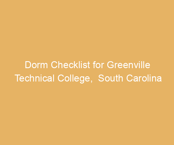 Dorm Checklist for Greenville Technical College,  South Carolina