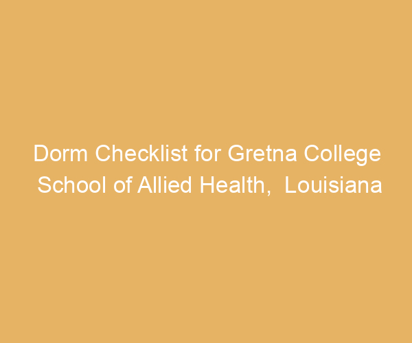 Dorm Checklist for Gretna College School of Allied Health,  Louisiana