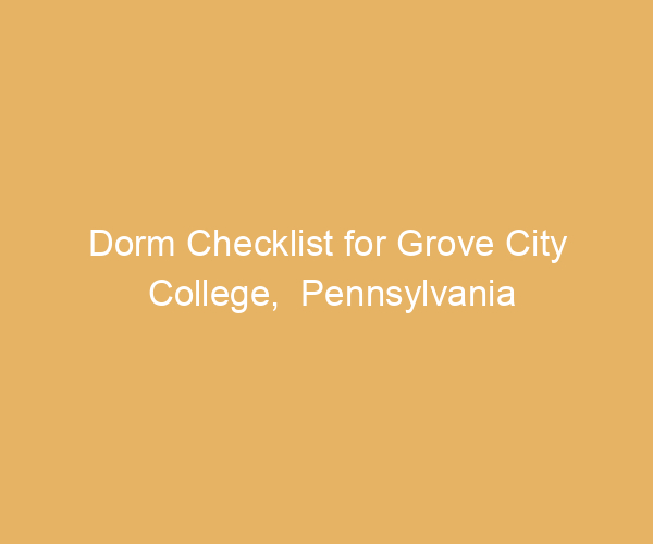 Dorm Checklist for Grove City College,  Pennsylvania