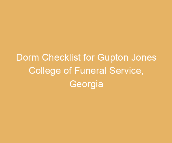 Dorm Checklist for Gupton Jones College of Funeral Service,  Georgia