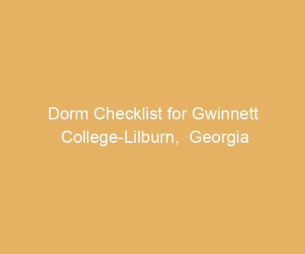 Dorm Checklist for Gwinnett College-Lilburn,  Georgia