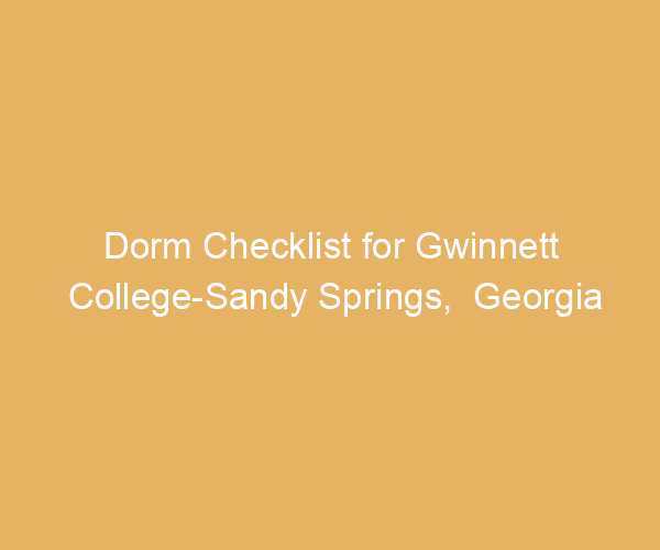 Dorm Checklist for Gwinnett College-Sandy Springs,  Georgia