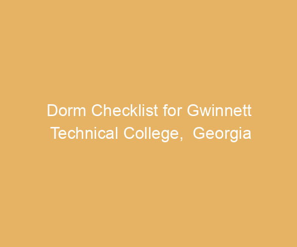 Dorm Checklist for Gwinnett Technical College,  Georgia