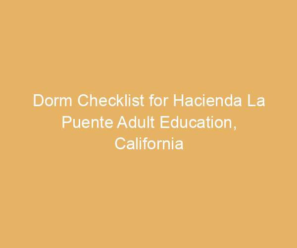 Dorm Checklist for Hacienda La Puente Adult Education,  California
