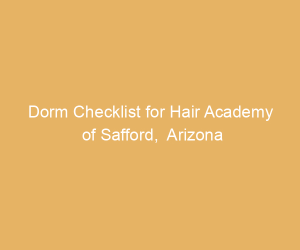 Dorm Checklist for Hair Academy of Safford,  Arizona