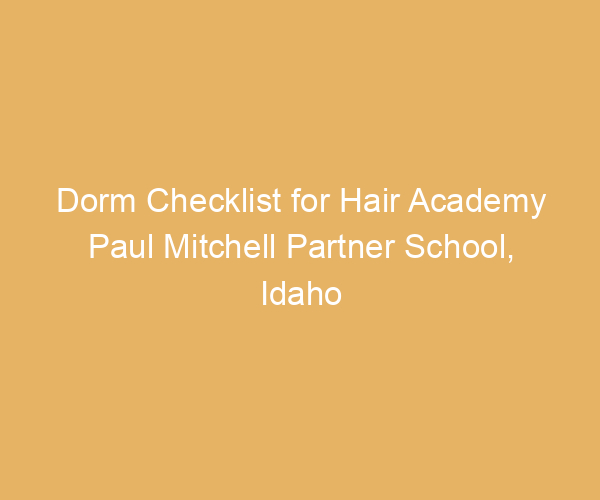 Dorm Checklist for Hair Academy Paul Mitchell Partner School,  Idaho